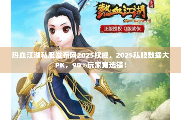 热血江湖私服发布网2025权威,2025私服数据大PK,90%玩家竟选错! 热血江湖私服发布网2025权威,2025私服数据大PK,90%玩家竟选错!