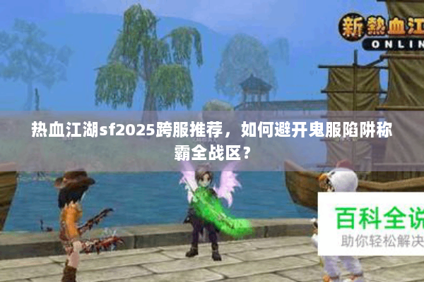 热血江湖sf2025跨服推荐,如何避开鬼服陷阱称霸全战区? 热血江湖sf2025跨服推荐,如何避开鬼服陷阱称霸全战区?