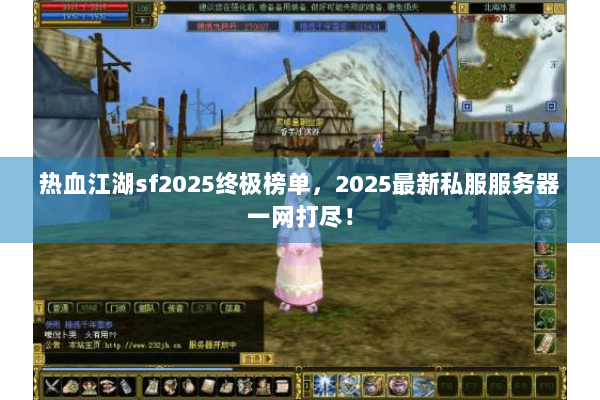 热血江湖sf2025终极榜单,2025最新私服服务器一网打尽! 热血江湖sf2025终极榜单,2025最新私服服务器一网打尽!