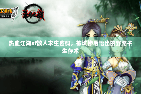 热血江湖sf散人求生密码,被坑惨后悟出的野路子生存术 热血江湖sf散人求生密码,被坑惨后悟出的野路子生存术