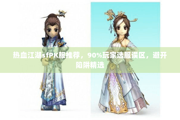 热血江湖sfPK服推荐,90%玩家选服误区,避开陷阱精选 热血江湖sfPK服推荐,90%玩家选服误区,避开陷阱精选