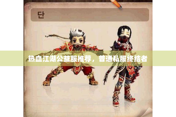 热血江湖公益服推荐,普通私服终结者 热血江湖公益服推荐,普通私服终结者