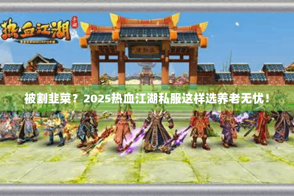 被割韭菜？2025热血江湖私服这样选养老无忧！
