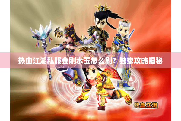 热血江湖私服金刚水玉怎么刷?独家攻略揭秘 热血江湖私服金刚水玉怎么刷?独家攻略揭秘