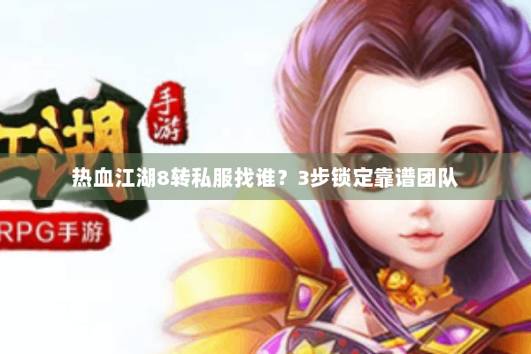 热血江湖8转私服找谁？3步锁定靠谱团队