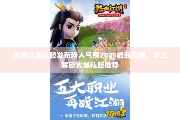 热血江湖私服发布网人气榜2025最新实测，马上解锁火爆私服推荐