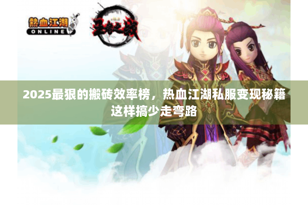 2025最狠的搬砖效率榜,热血江湖私服变现秘籍这样搞少走弯路 2025最狠的搬砖效率榜,热血江湖私服变现秘籍这样搞少走弯路