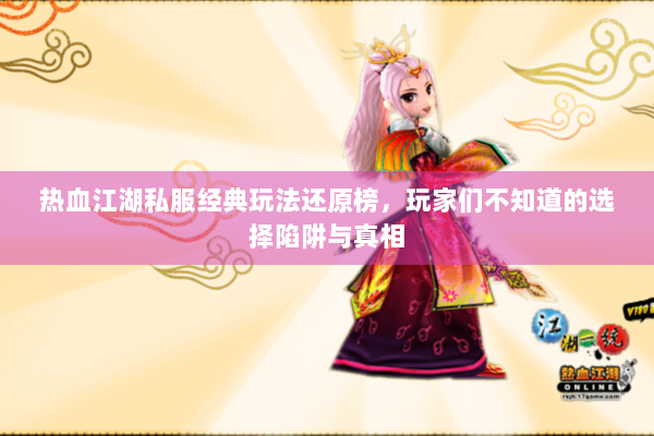 热血江湖私服经典玩法还原榜,玩家们不知道的选择陷阱与真相 热血江湖私服经典玩法还原榜,玩家们不知道的选择陷阱与真相