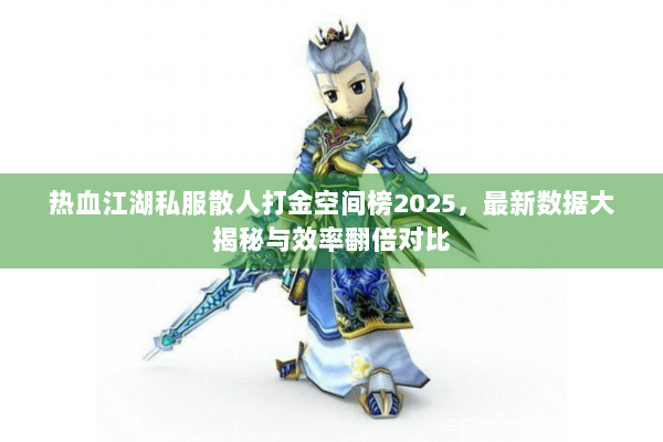 热血江湖私服散人打金空间榜2025，最新数据大揭秘与效率翻倍对比