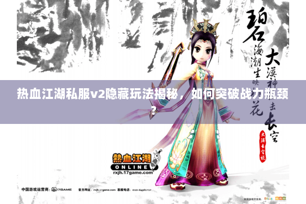 热血江湖私服v2隐藏玩法揭秘，如何突破战力瓶颈？