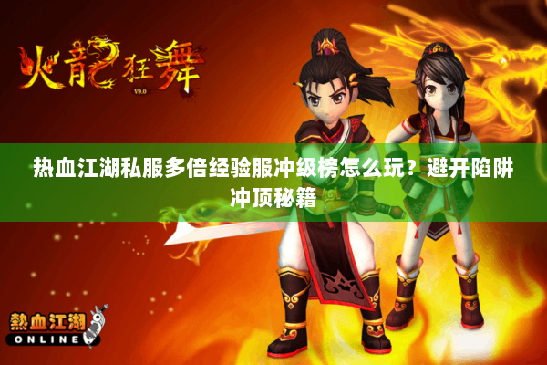 热血江湖私服多倍经验服冲级榜怎么玩？避开陷阱冲顶秘籍