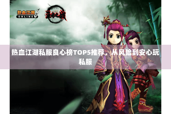 热血江湖私服良心榜TOP5推荐，从风险到安心玩私服