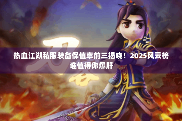 热血江湖私服装备保值率前三揭晓!2025风云榜谁值得你爆肝 热血江湖私服装备保值率前三揭晓!2025风云榜谁值得你爆肝