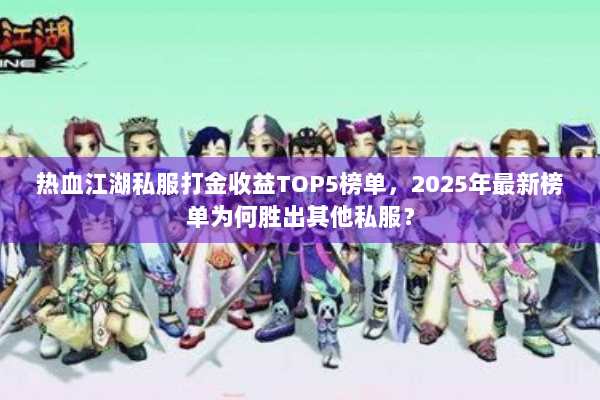 热血江湖私服打金收益TOP5榜单,2025年最新榜单为何胜出其他私服? 热血江湖私服打金收益TOP5榜单,2025年最新榜单为何胜出其他私服?
