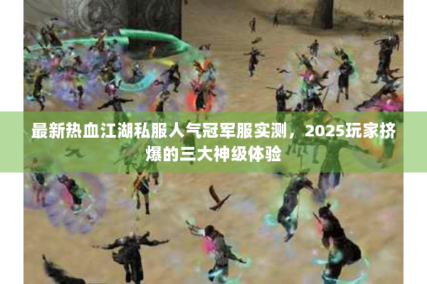 最新热血江湖私服人气冠军服实测,2025玩家挤爆的三大神级体验 最新热血江湖私服人气冠军服实测,2025玩家挤爆的三大神级体验