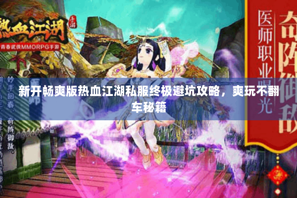 新开畅爽版热血江湖私服终极避坑攻略,爽玩不翻车秘籍 新开畅爽版热血江湖私服终极避坑攻略,爽玩不翻车秘籍