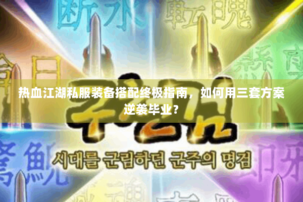 热血江湖私服装备搭配终极指南,如何用三套方案逆袭毕业? 热血江湖私服装备搭配终极指南,如何用三套方案逆袭毕业?