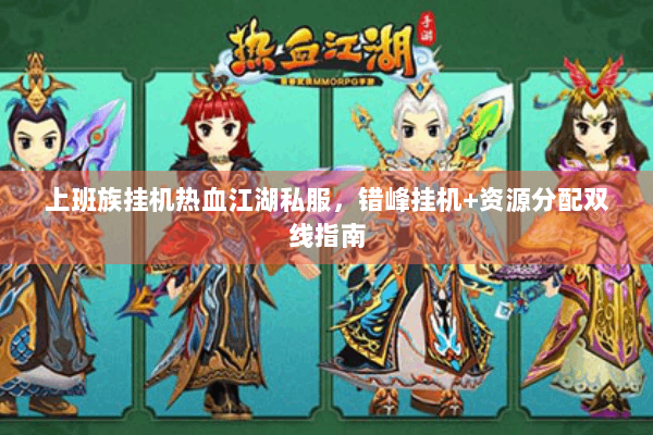 上班族挂机热血江湖私服，错峰挂机+资源分配双线指南