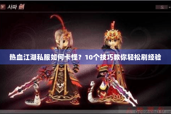 热血江湖私服如何卡怪？10个技巧教你轻松刷经验