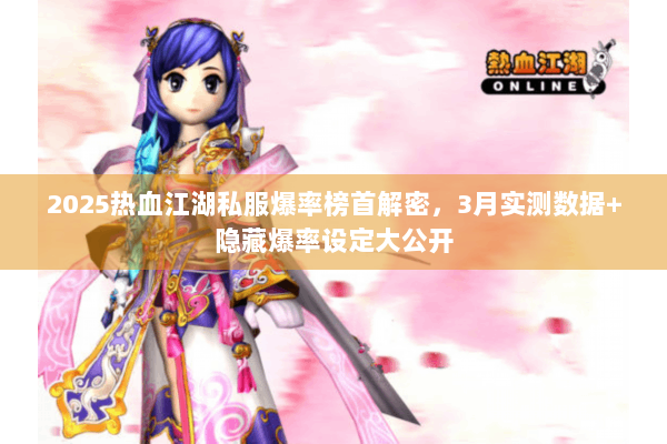 2025热血江湖私服爆率榜首解密，3月实测数据+隐藏爆率设定大公开