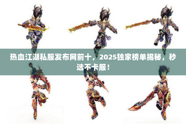 热血江湖私服发布网前十，2025独家榜单揭秘，秒选不卡服！