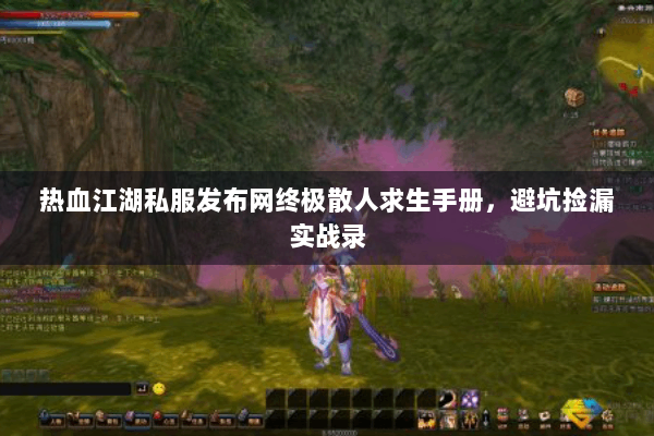 热血江湖私服发布网终极散人求生手册,避坑捡漏实战录 热血江湖私服发布网终极散人求生手册,避坑捡漏实战录