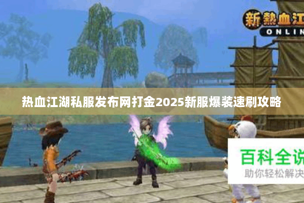 热血江湖私服发布网打金2025新服爆装速刷攻略 热血江湖私服发布网打金2025新服爆装速刷攻略