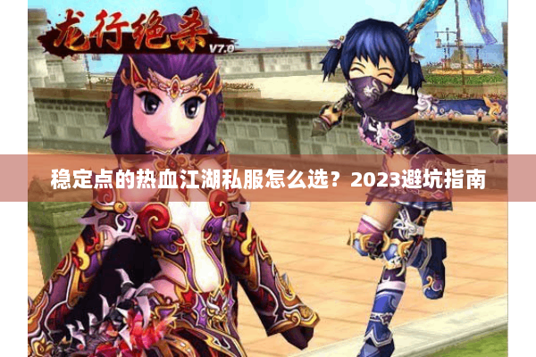 稳定点的热血江湖私服怎么选?2023避坑指南 稳定点的热血江湖私服怎么选?2023避坑指南