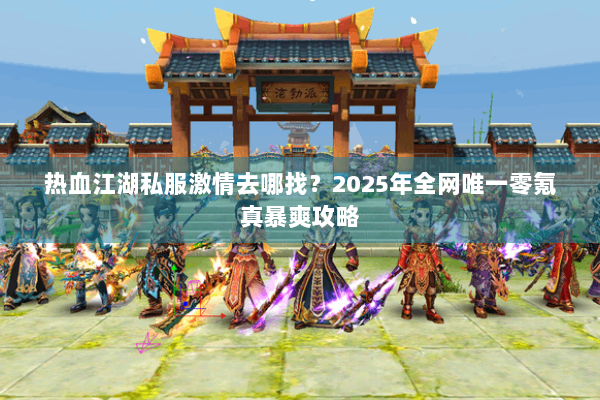 热血江湖私服激情去哪找?2025年全网唯一零氪真暴爽攻略 热血江湖私服激情去哪找?2025年全网唯一零氪真暴爽攻略