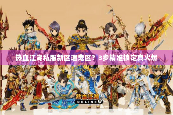 热血江湖私服新区遇鬼区？3步精准锁定真火爆
