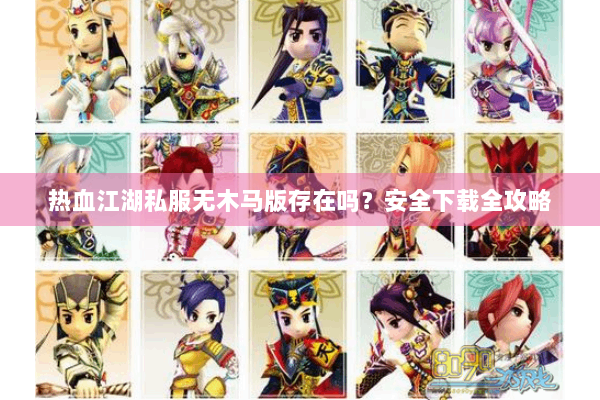热血江湖私服无木马版存在吗?安全下载全攻略 热血江湖私服无木马版存在吗?安全下载全攻略