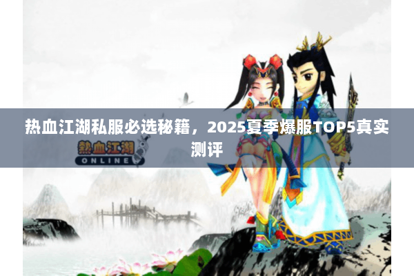 热血江湖私服必选秘籍，2025夏季爆服TOP5真实测评