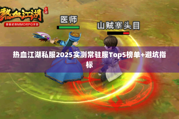 热血江湖私服2025实测常驻服Top5榜单+避坑指标