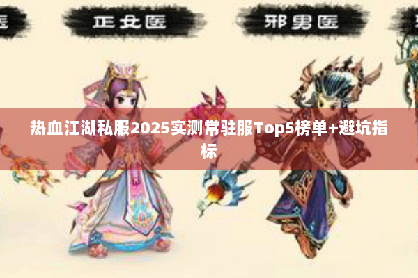 热血江湖私服2025实测常驻服Top5榜单+避坑指标 热血江湖私服2025实测常驻服Top5榜单+避坑指标