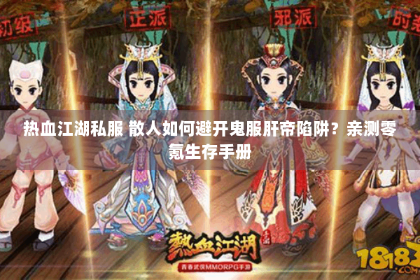 热血江湖私服 散人如何避开鬼服肝帝陷阱?亲测零氪生存手册 热血江湖私服 散人如何避开鬼服肝帝陷阱?亲测零氪生存手册