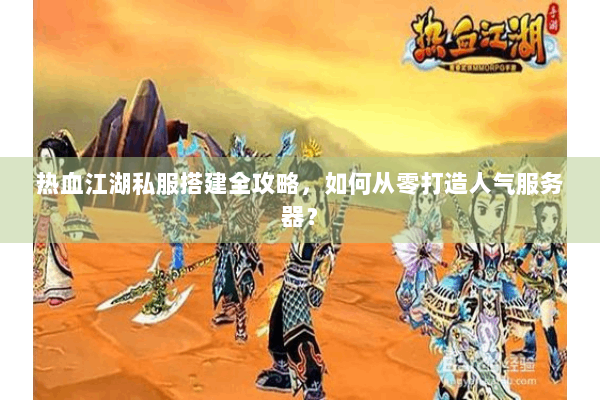 热血江湖私服搭建全攻略，如何从零打造人气服务器？