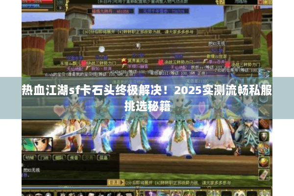 热血江湖sf卡石头终极解决!2025实测流畅私服挑选秘籍 热血江湖sf卡石头终极解决!2025实测流畅私服挑选秘籍