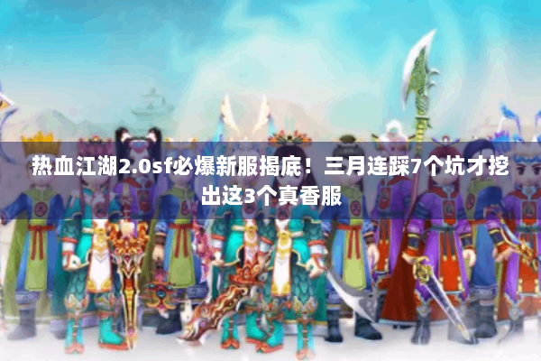 热血江湖2.0sf必爆新服揭底!三月连踩7个坑才挖出这3个真香服 热血江湖2.0sf必爆新服揭底!三月连踩7个坑才挖出这3个真香服