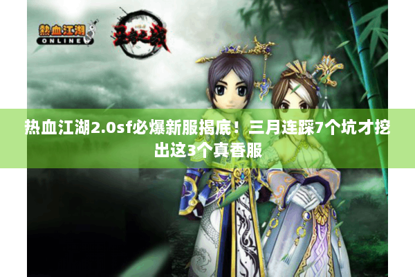 热血江湖2.0sf必爆新服揭底!三月连踩7个坑才挖出这3个真香服 热血江湖2.0sf必爆新服揭底!三月连踩7个坑才挖出这3个真香服