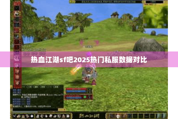 热血江湖sf吧2025热门私服数据对比