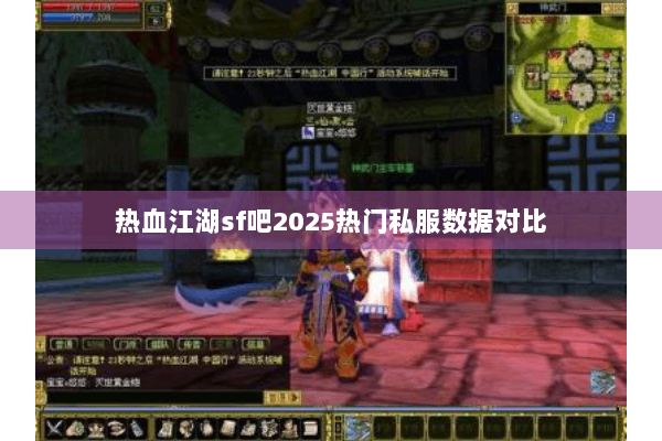 热血江湖sf吧2025热门私服数据对比