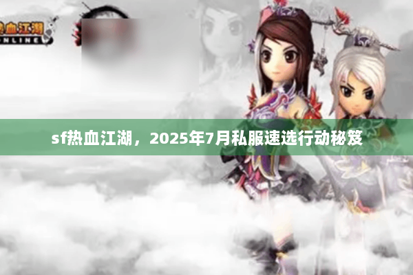 sf热血江湖，2025年7月私服速选行动秘笈