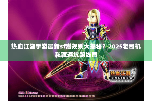 热血江湖手游最新sf潜规则大揭秘？2025老司机私藏避坑路线图