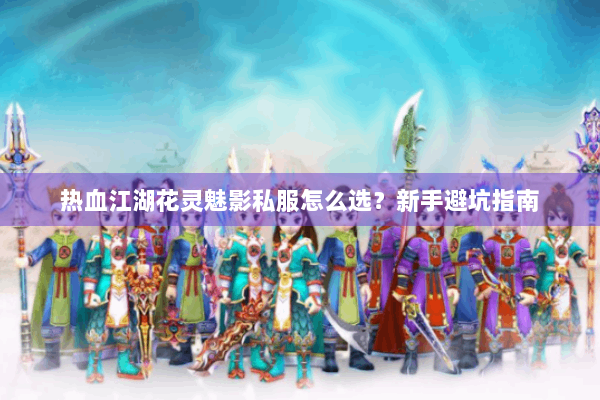 热血江湖花灵魅影私服怎么选？新手避坑指南