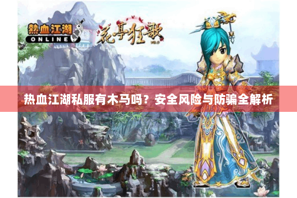 热血江湖私服有木马吗?安全风险与防骗全解析 热血江湖私服有木马吗?安全风险与防骗全解析