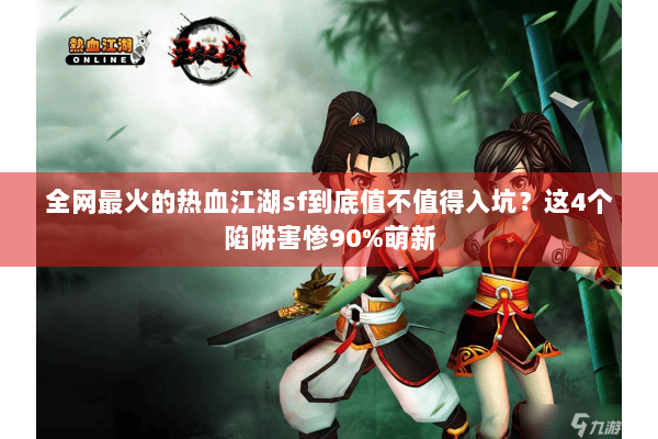 全网最火的热血江湖sf到底值不值得入坑？这4个陷阱害惨90%萌新