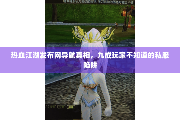 热血江湖发布网导航真相,九成玩家不知道的私服陷阱 热血江湖发布网导航真相,九成玩家不知道的私服陷阱