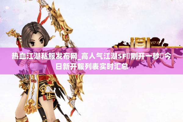 热血江湖私服发布网_高人气江湖SF▷刚开一秒◁今日新开服列表实时汇总