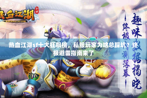 热血江湖sf十大狂飙榜,私服玩家为啥总踩坑?终极避雷指南来了 热血江湖sf十大狂飙榜,私服玩家为啥总踩坑?终极避雷指南来了