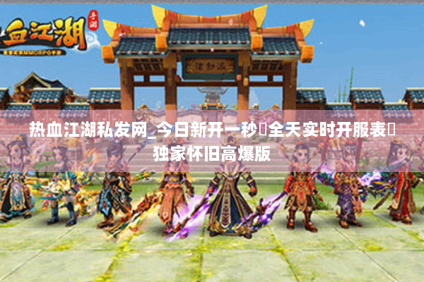 热血江湖私发网_今日新开一秒▷全天实时开服表◁独家怀旧高爆版